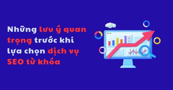 Những lưu ý quan trọng trước khi lựa chọn dịch vụ SEO từ khóa